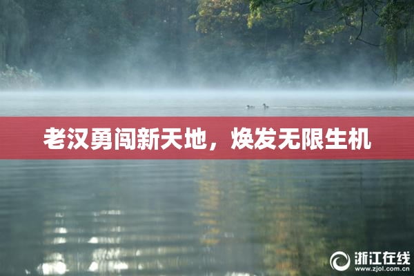老汉勇闯新天地，焕发无限生机