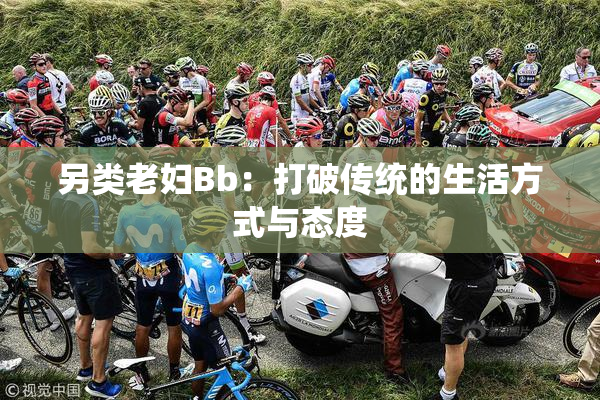 另类老妇Bb：打破传统的生活方式与态度