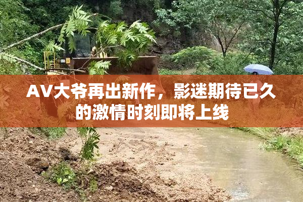 AV大爷再出新作，影迷期待已久的激情时刻即将上线