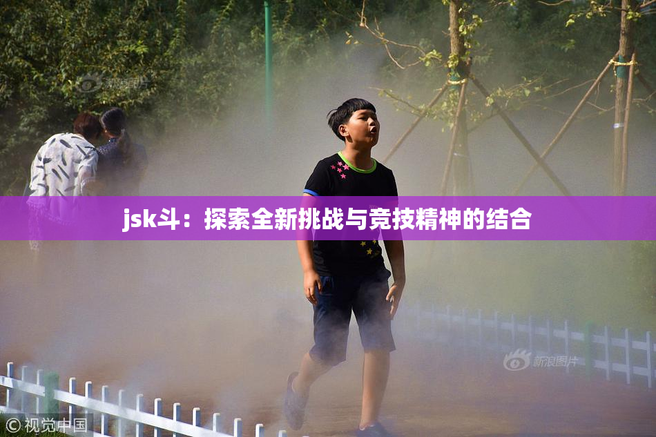 jsk斗：探索全新挑战与竞技精神的结合