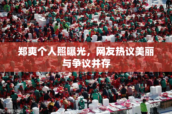 郑爽个人照曝光，网友热议美丽与争议并存