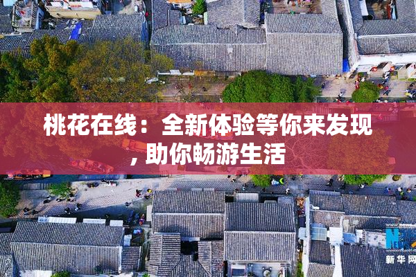 桃花在线：全新体验等你来发现, 助你畅游生活
