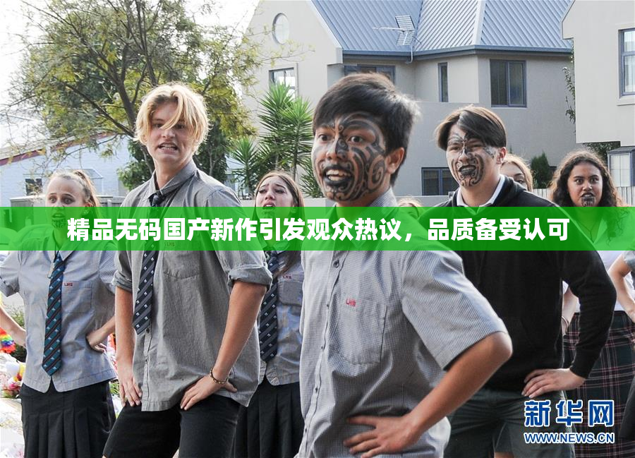 精品无码国产新作引发观众热议，品质备受认可