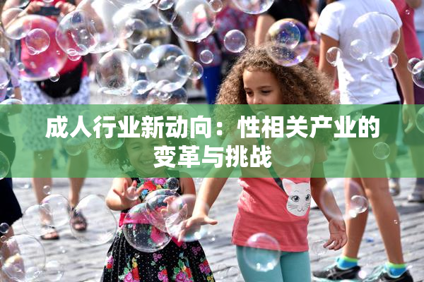 成人行业新动向：性相关产业的变革与挑战