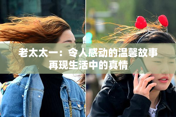 老太太一：令人感动的温馨故事再现生活中的真情