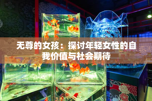 无尊的女孩：探讨年轻女性的自我价值与社会期待