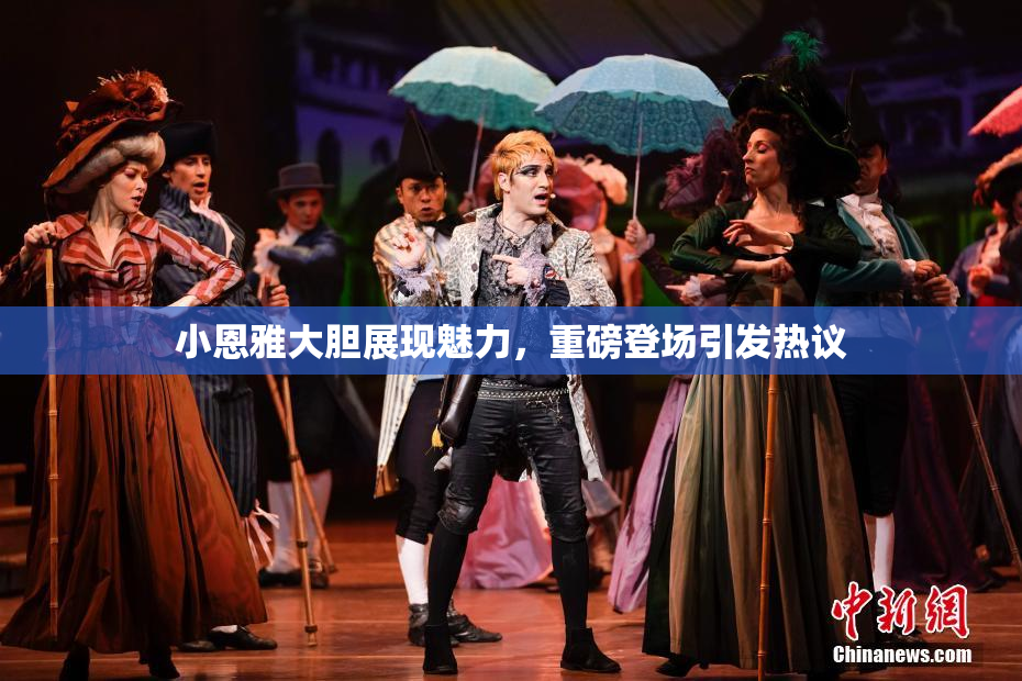 小恩雅大胆展现魅力，重磅登场引发热议