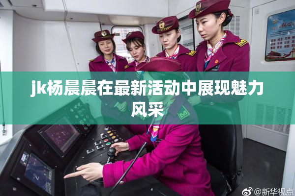 jk杨晨晨在最新活动中展现魅力风采
