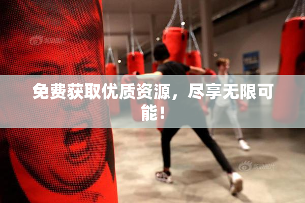免费获取优质资源，尽享无限可能！