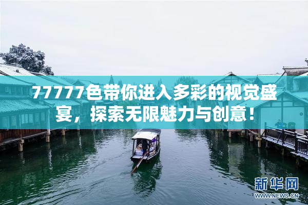 77777色带你进入多彩的视觉盛宴，探索无限魅力与创意！