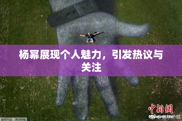 杨幂展现个人魅力，引发热议与关注