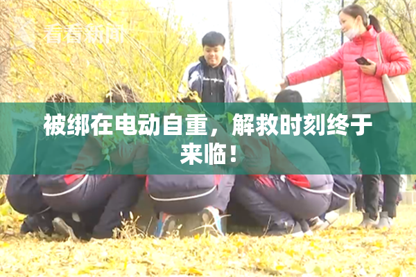 被绑在电动自重，解救时刻终于来临！