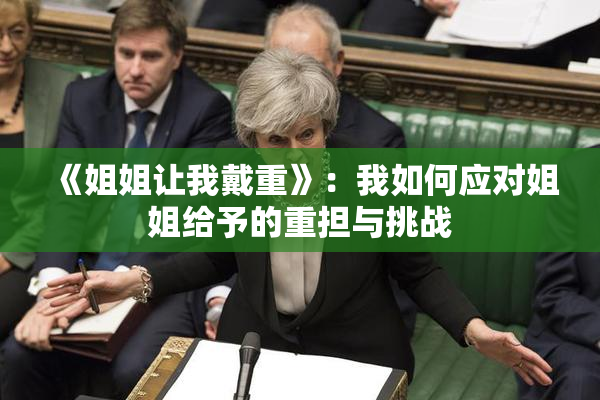 《姐姐让我戴重》：我如何应对姐姐给予的重担与挑战