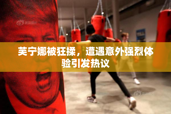 芙宁娜被狂揉，遭遇意外强烈体验引发热议