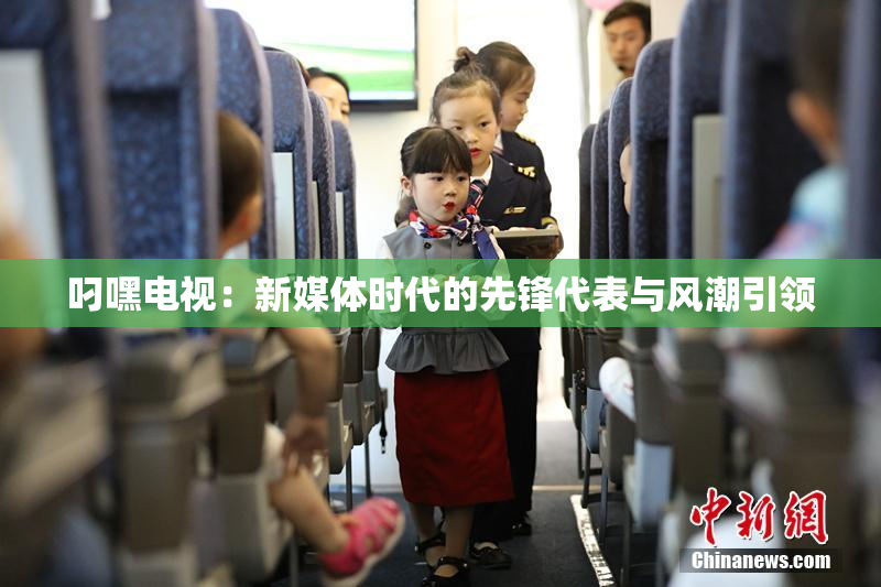 叼嘿电视：新媒体时代的先锋代表与风潮引领