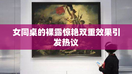 女同桌的裸露惊艳双重效果引发热议