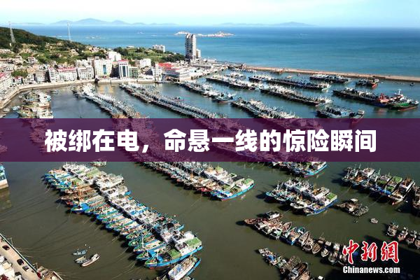 被绑在电，命悬一线的惊险瞬间