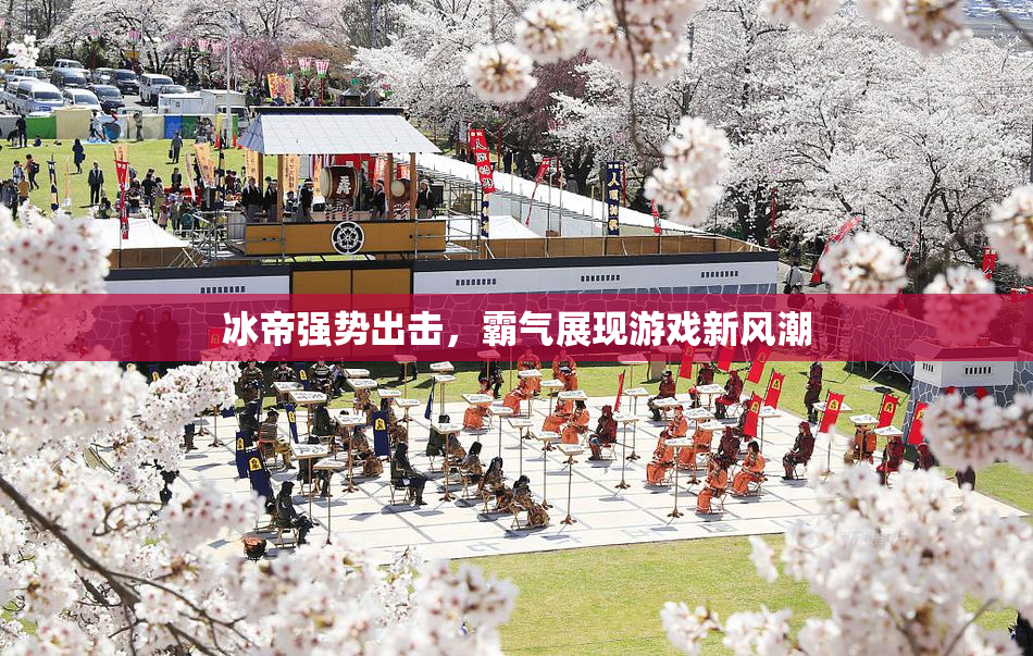 冰帝强势出击，霸气展现游戏新风潮