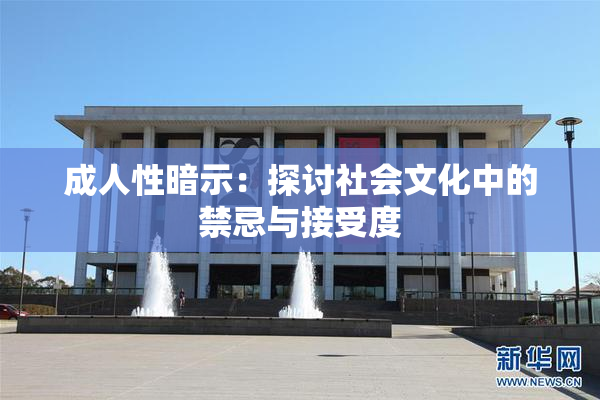 成人性暗示：探讨社会文化中的禁忌与接受度
