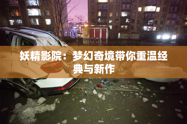 妖精影院：梦幻奇境带你重温经典与新作