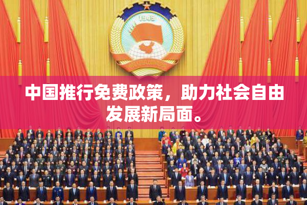 中国推行免费政策，助力社会自由发展新局面。