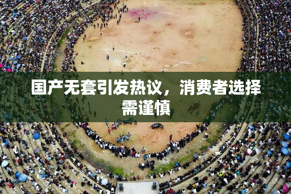 国产无套引发热议，消费者选择需谨慎