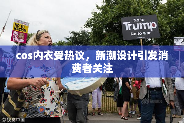 cos内衣受热议，新潮设计引发消费者关注