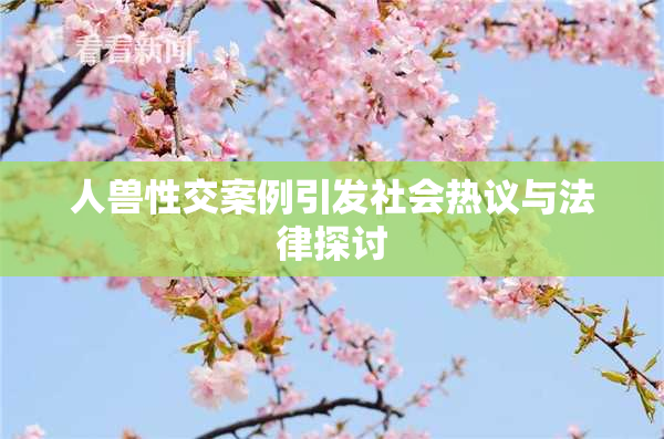 人兽性交案例引发社会热议与法律探讨