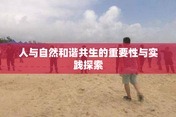 人与自然和谐共生的重要性与实践探索