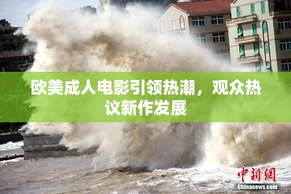 欧美成人电影引领热潮，观众热议新作发展