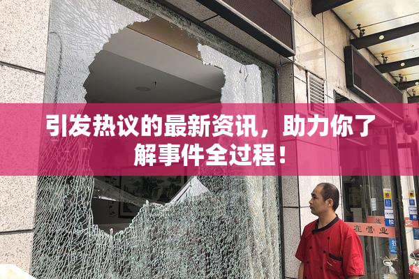引发热议的最新资讯，助力你了解事件全过程！