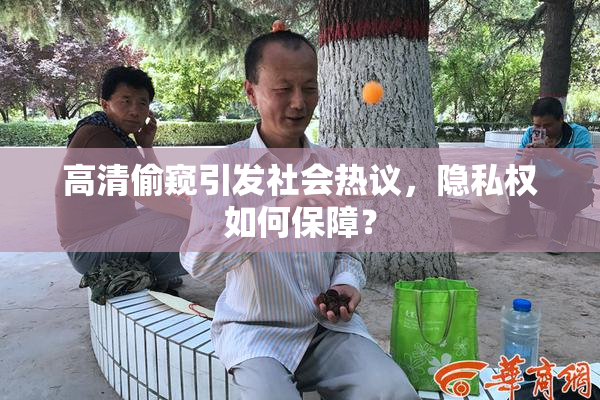 高清偷窥引发社会热议，隐私权如何保障？