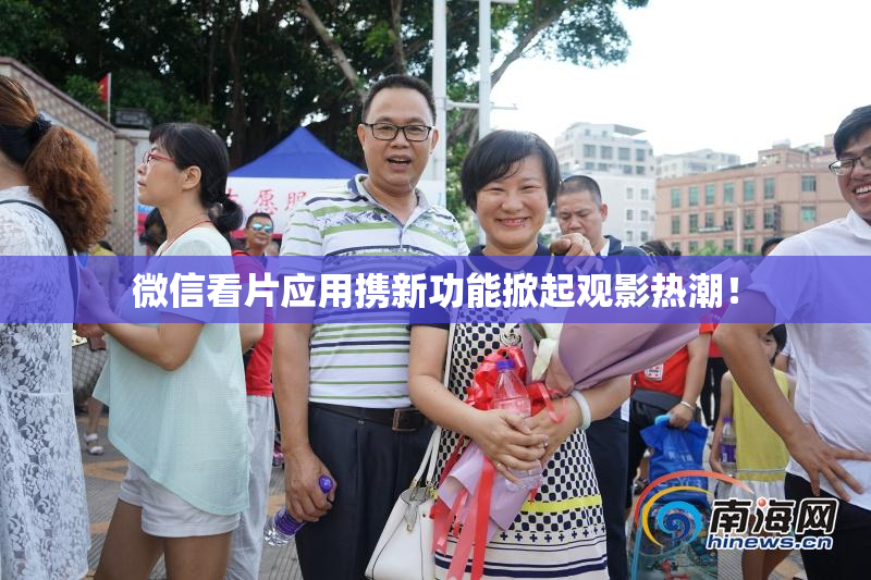 微信看片应用携新功能掀起观影热潮！