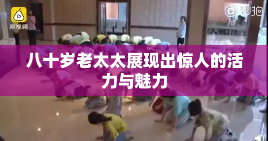 八十岁老太太展现出惊人的活力与魅力