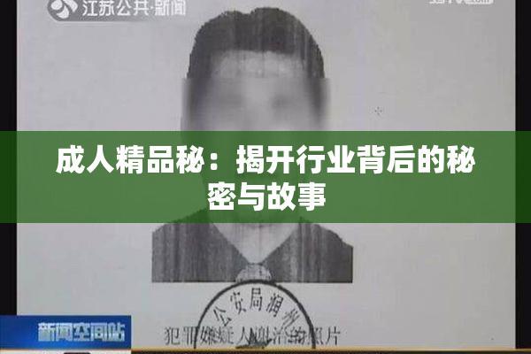 成人精品秘：揭开行业背后的秘密与故事
