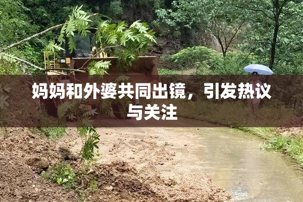 妈妈和外婆共同出镜，引发热议与关注