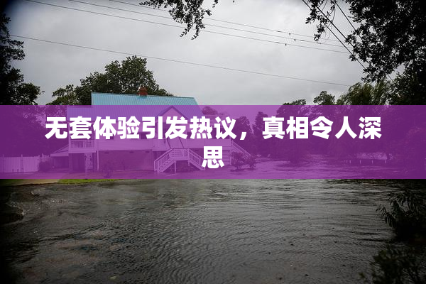 无套体验引发热议，真相令人深思