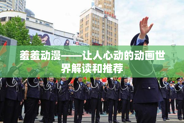 羞羞动漫——让人心动的动画世界解读和推荐