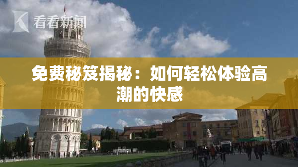 免费秘笈揭秘：如何轻松体验高潮的快感