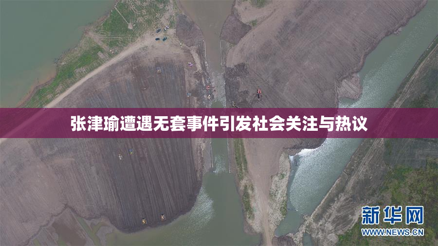 张津瑜遭遇无套事件引发社会关注与热议