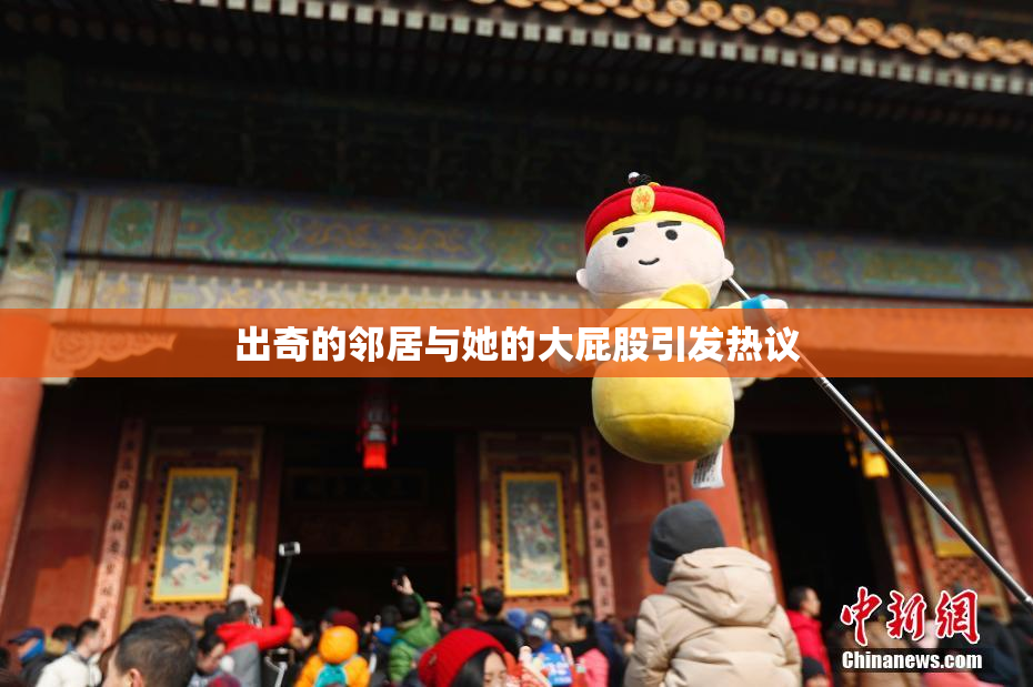 出奇的邻居与她的大屁股引发热议