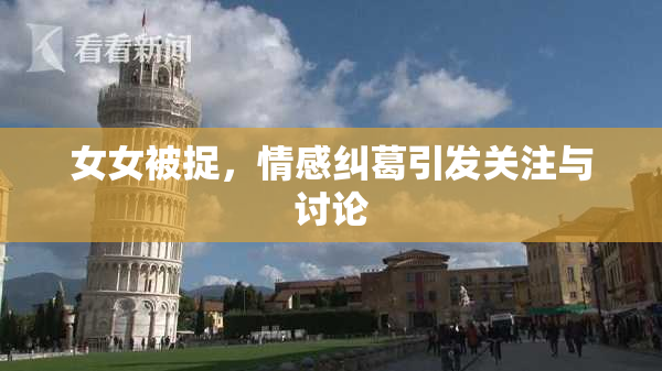 女女被捉，情感纠葛引发关注与讨论