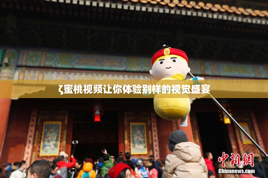 ζ蜜桃视频让你体验别样的视觉盛宴