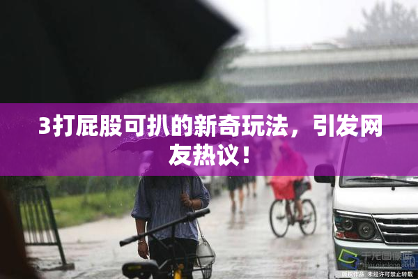 3打屁股可扒的新奇玩法，引发网友热议！