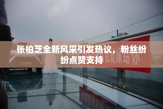 张柏芝全新风采引发热议，粉丝纷纷点赞支持