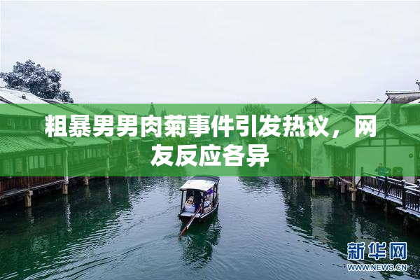 粗暴男男肉菊事件引发热议，网友反应各异