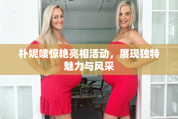 朴妮唛惊艳亮相活动，展现独特魅力与风采