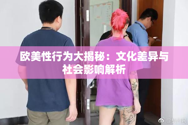 欧美性行为大揭秘：文化差异与社会影响解析