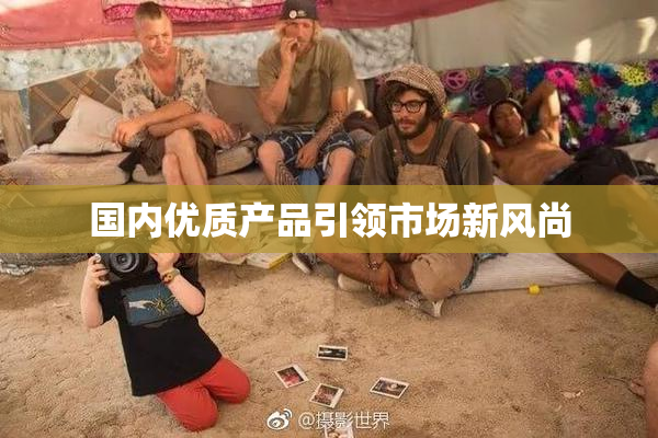 国内优质产品引领市场新风尚