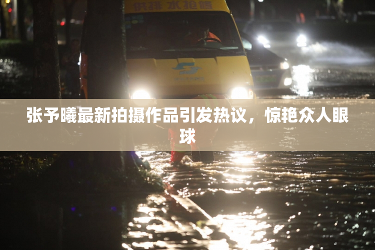 张予曦最新拍摄作品引发热议，惊艳众人眼球
